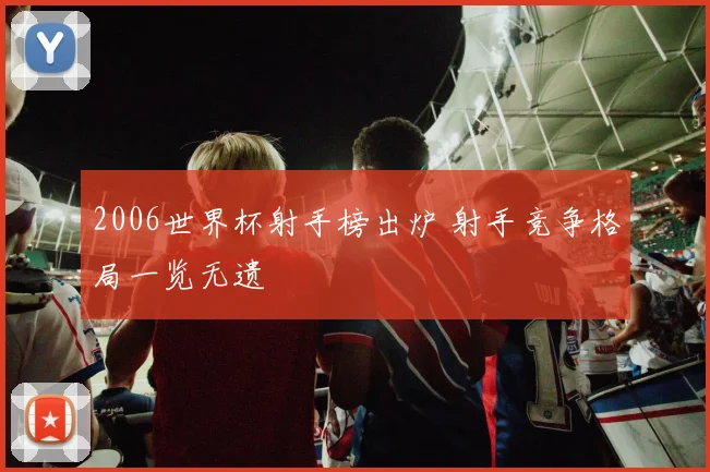2006世界杯射手榜出炉 射手竞争格局一览无遗