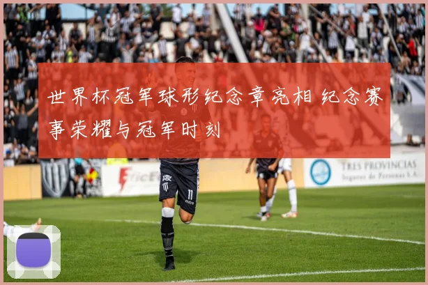 世界杯冠军球形纪念章亮相 纪念赛事荣耀与冠军时刻
