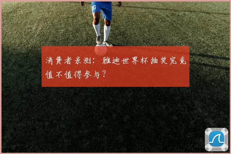 消费者亲测：雅迪世界杯抽奖究竟值不值得参与？