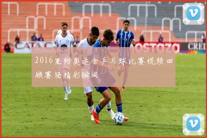 2016里约奥运会乒乓球比赛视频回顾赛场精彩瞬间