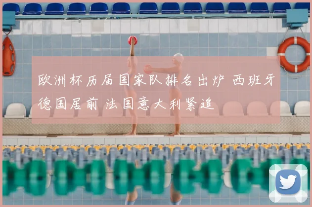 欧洲杯历届国家队排名出炉 西班牙德国居前 法国意大利紧追