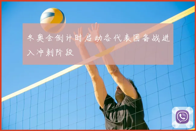 冬奥会倒计时启动各代表团备战进入冲刺阶段