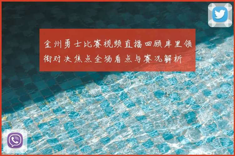 金州勇士比赛视频直播回顾库里领衔对决焦点全场看点与赛况解析