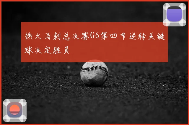 热火马刺总决赛G6第四节逆转关键球决定胜负