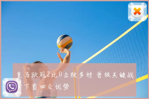 皇马欧冠2比0击败多特 晋级关键战拿下首回合优势