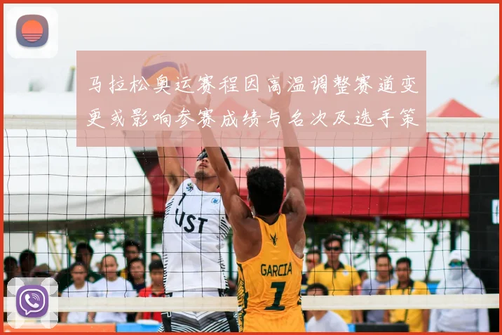 马拉松奥运赛程因高温调整赛道变更或影响参赛成绩与名次及选手策略调整