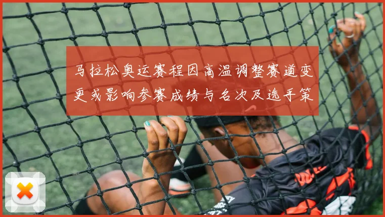 马拉松奥运赛程因高温调整赛道变更或影响参赛成绩与名次及选手策略调整