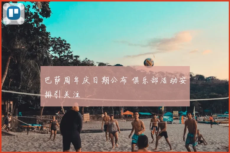 巴萨周年庆日期公布 俱乐部活动安排引关注