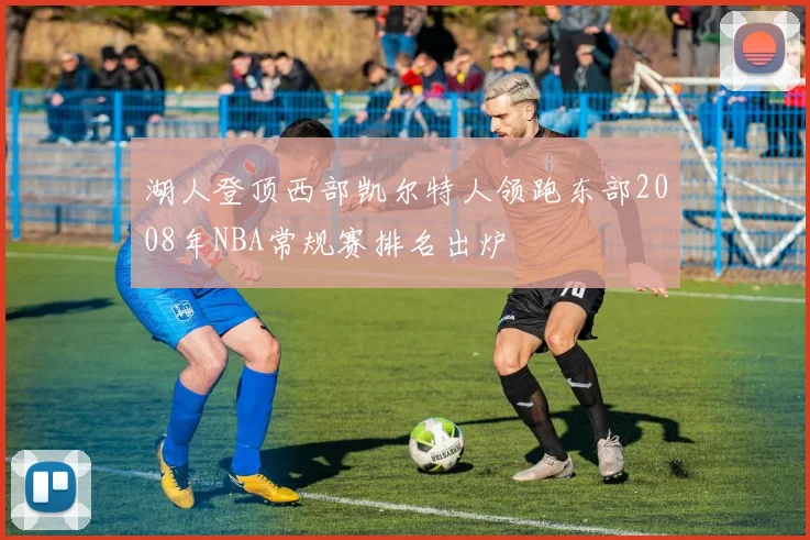 湖人登顶西部凯尔特人领跑东部2008年NBA常规赛排名出炉
