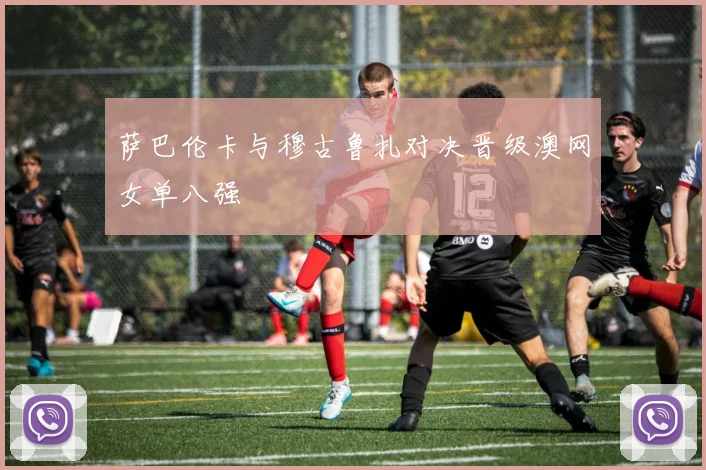 萨巴伦卡与穆古鲁扎对决晋级澳网女单八强