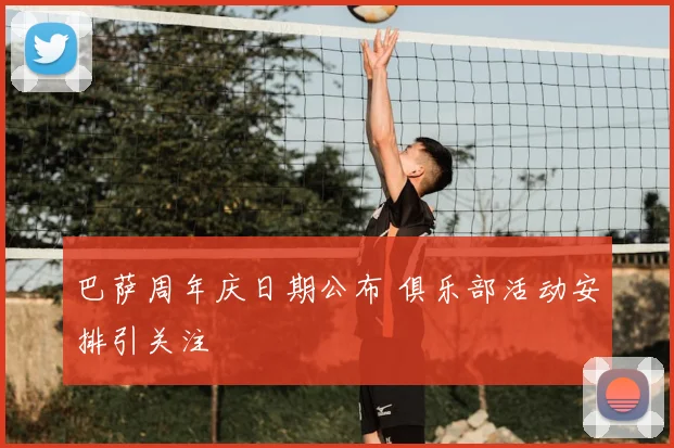 巴萨周年庆日期公布 俱乐部活动安排引关注