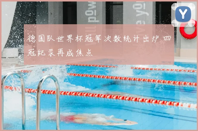 德国队世界杯冠军次数统计出炉 四冠纪录再成焦点