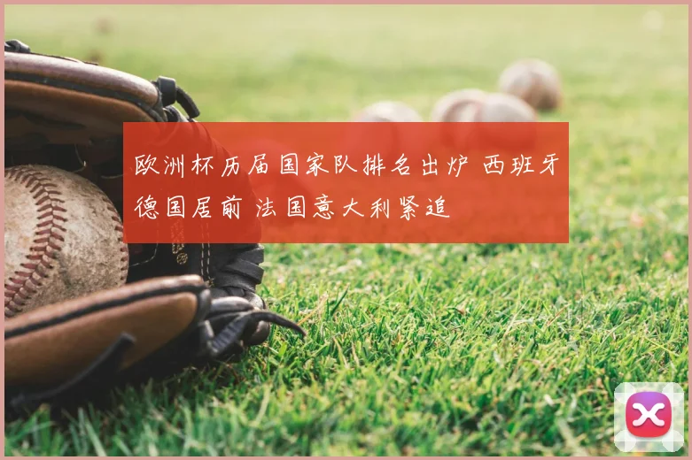 欧洲杯历届国家队排名出炉 西班牙德国居前 法国意大利紧追