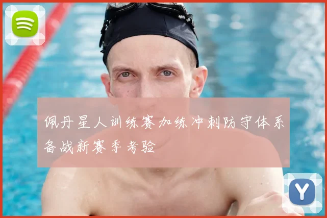佩丹星人训练赛加练冲刺防守体系备战新赛季考验