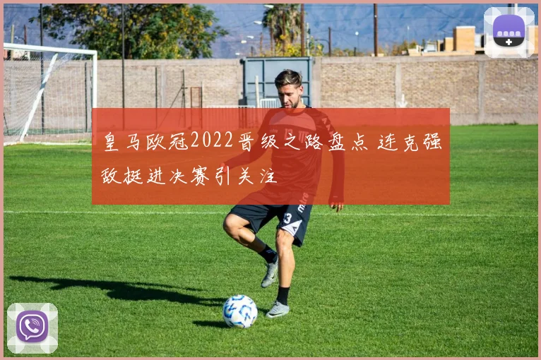 皇马欧冠2022晋级之路盘点 连克强敌挺进决赛引关注