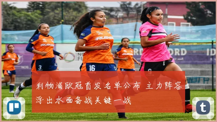 利物浦欧冠首发名单公布 主力阵容浮出水面备战关键一战