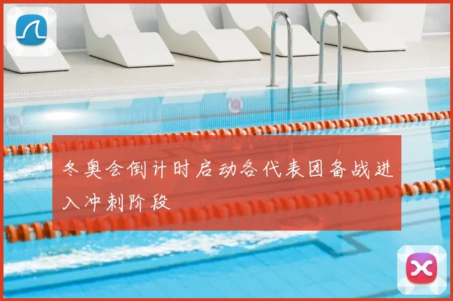 冬奥会倒计时启动各代表团备战进入冲刺阶段