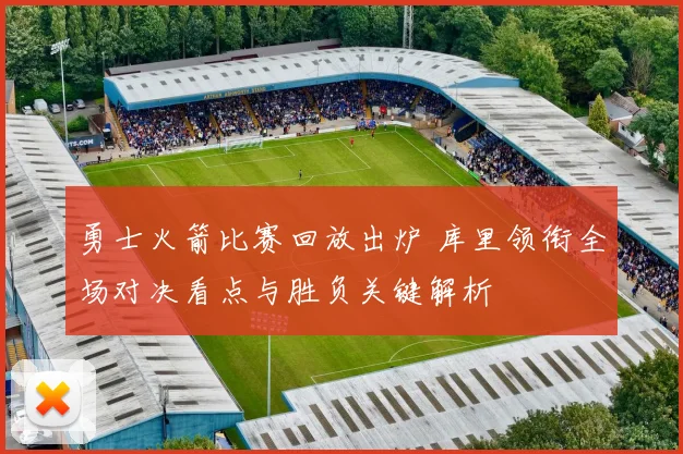 勇士火箭比赛回放出炉 库里领衔全场对决看点与胜负关键解析