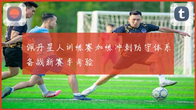 佩丹星人训练赛加练冲刺防守体系备战新赛季考验