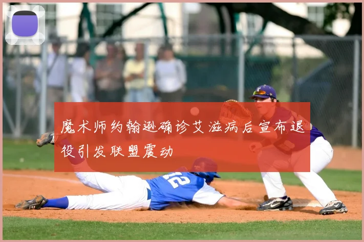 魔术师约翰逊确诊艾滋病后宣布退役引发联盟震动