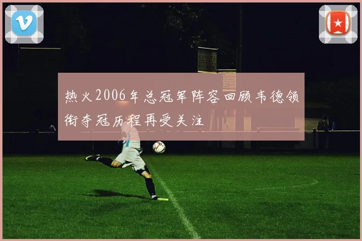 热火2006年总冠军阵容回顾韦德领衔夺冠历程再受关注