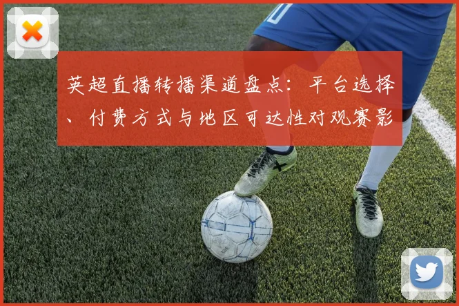 英超直播转播渠道盘点：平台选择、付费方式与地区可达性对观赛影响