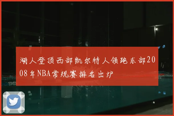 湖人登顶西部凯尔特人领跑东部2008年NBA常规赛排名出炉