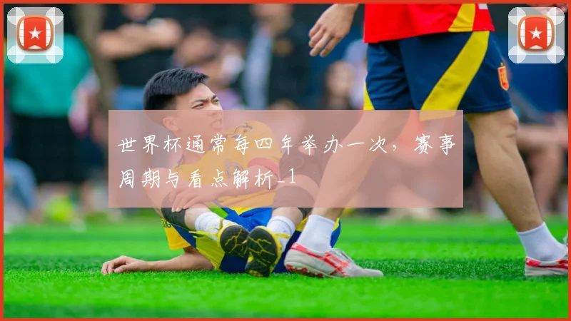 世界杯通常每四年举办一次,赛事周期与看点解析_1