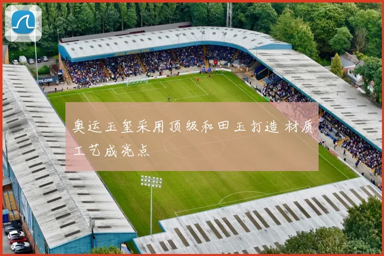 奥运玉玺采用顶级和田玉打造 材质工艺成亮点