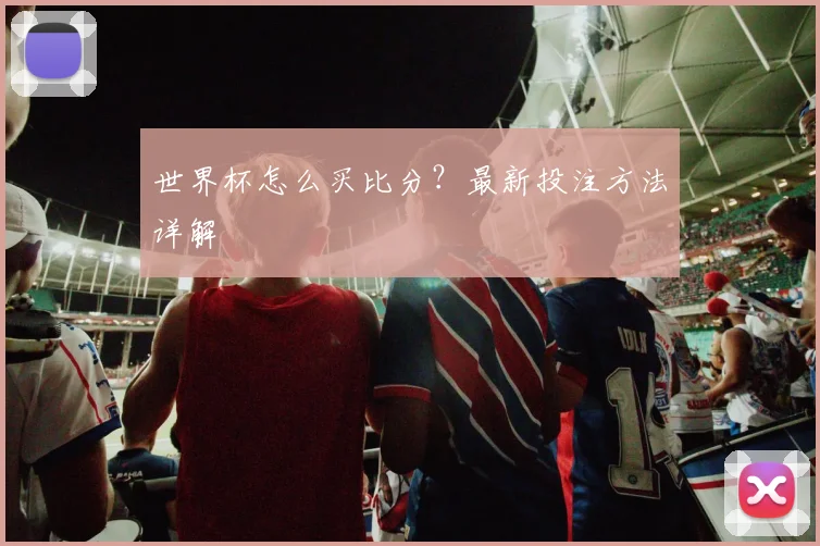 世界杯怎么买比分？最新投注方法详解