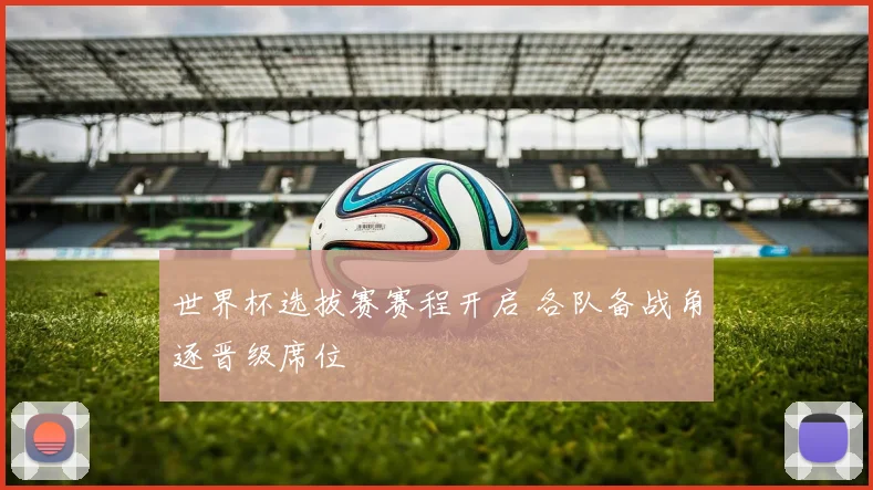 世界杯选拔赛赛程开启 各队备战角逐晋级席位