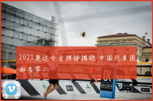 2021奥运会金牌榜揭晓 中国代表团排名第二
